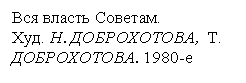 Подпись: Вся власть Советам. 
Худ. Н. ДОБРОХОТОВА, Т. ДОБРОХОТОВА. 1980-е

