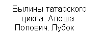 Подпись: Былины татарского 
 цикла. Алеша 
 Попович. Лубок


